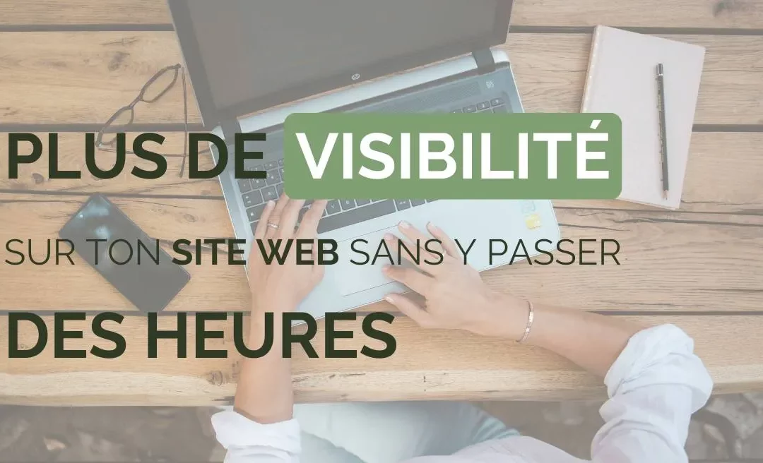 Comment gagner en visibilité sur ton site web sans y passer des heures ?